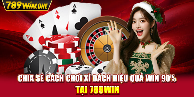 Chia Sẻ Cách Chơi Xì Dách Hiệu Quả Win 90% Tại 789win