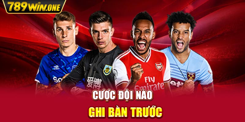 Cược đội nào ghi bàn trước