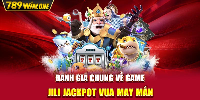 Đánh giá chung về game JILI Jackpot Vua May Mắn