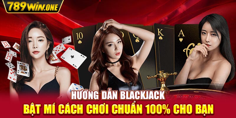 Hướng Dẫn Blackjack - Bật Mí Cách Chơi Chuẩn 100% Cho Bạn