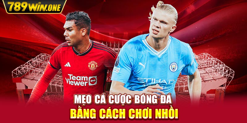 Mẹo cá cược bóng đá bằng cách chơi nhồi