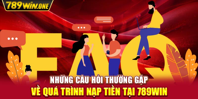 Những câu hỏi thường gặp về quá trình nạp tiền tại 789win