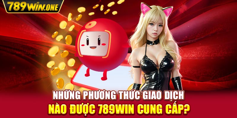 Những phương thức giao dịch nào được 789win cung cấp?