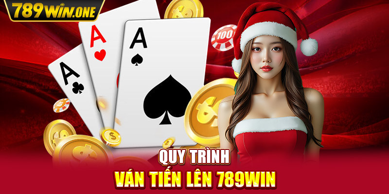 Quy trình ván Tiến Lên 789win