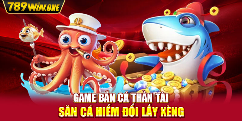 Game Bắn Cá Thần Tài - Săn Cá Hiếm Đổi Lấy Xèng