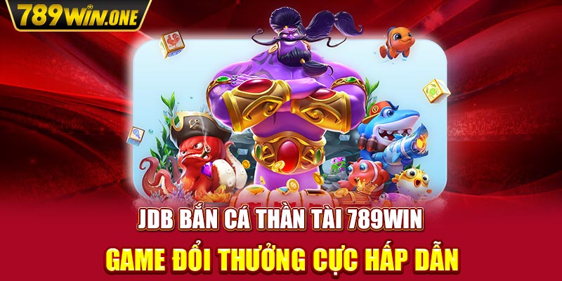 JDB bắn cá Thần Tài 789win - Game Đổi Thưởng Cực Hấp Dẫn